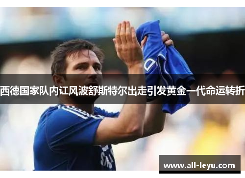 西德国家队内讧风波舒斯特尔出走引发黄金一代命运转折 西德国家队内讧风波舒斯特尔出走引发黄金一代命运转折