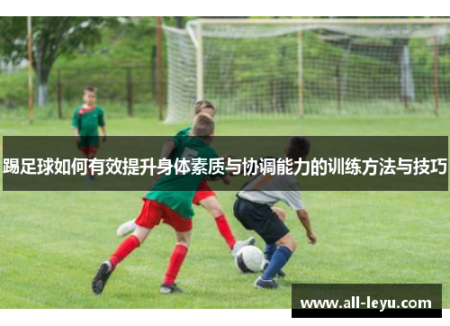 踢足球如何有效提升身体素质与协调能力的训练方法与技巧 踢足球如何有效提升身体素质与协调能力的训练方法与技巧