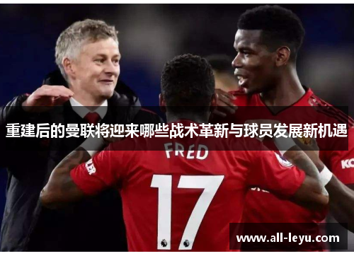 重建后的曼联将迎来哪些战术革新与球员发展新机遇