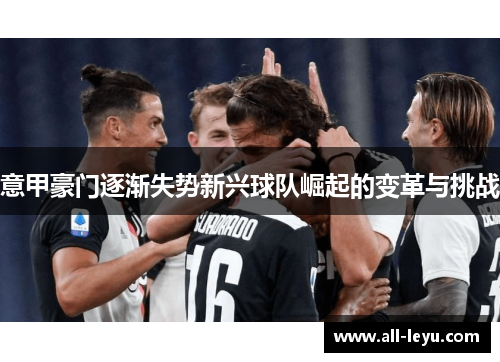 意甲豪门逐渐失势新兴球队崛起的变革与挑战