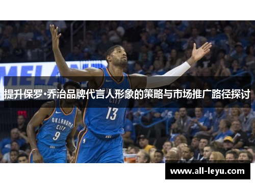 提升保罗·乔治品牌代言人形象的策略与市场推广路径探讨