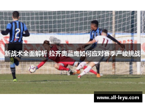 新战术全面解析 拉齐奥蓝鹰如何应对赛季严峻挑战