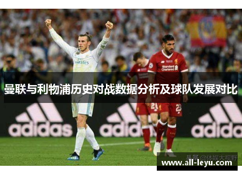 曼联与利物浦历史对战数据分析及球队发展对比