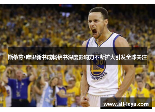 斯蒂芬·库里新书成畅销书深度影响力不断扩大引发全球关注