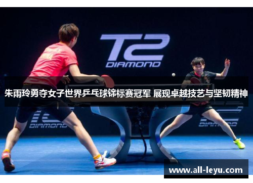 朱雨玲勇夺女子世界乒乓球锦标赛冠军 展现卓越技艺与坚韧精神