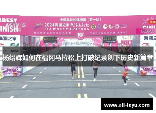 杨绍辉如何在福冈马拉松上打破纪录创下历史新篇章