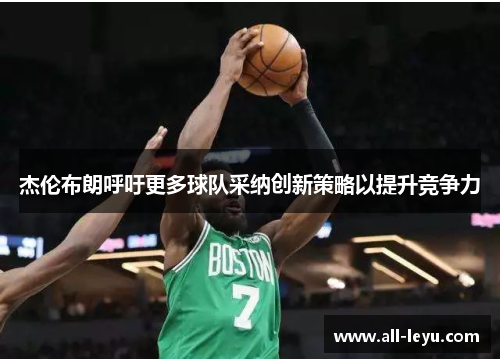 杰伦布朗呼吁更多球队采纳创新策略以提升竞争力